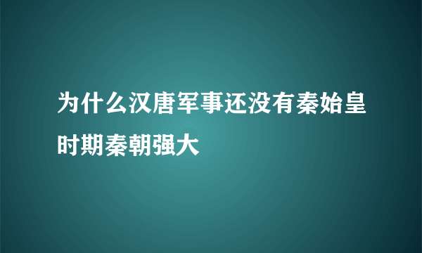 为什么汉唐军事还没有秦始皇时期秦朝强大