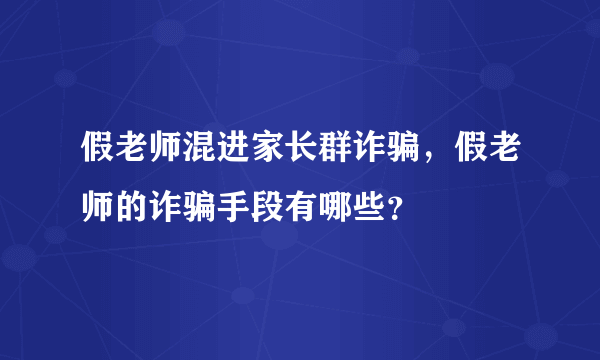 假老师混进家长群诈骗，假老师的诈骗手段有哪些？