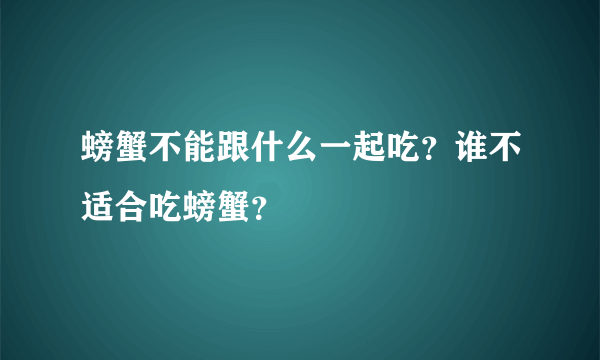 螃蟹不能跟什么一起吃？谁不适合吃螃蟹？