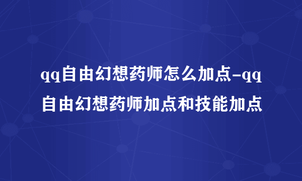 qq自由幻想药师怎么加点-qq自由幻想药师加点和技能加点