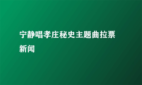 宁静唱孝庄秘史主题曲拉票 新闻