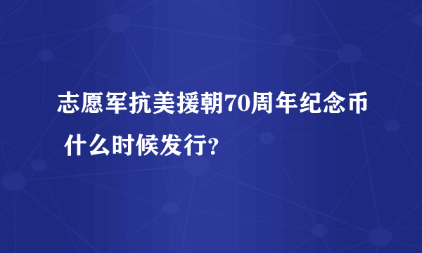 志愿军抗美援朝70周年纪念币 什么时候发行？