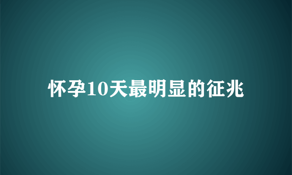 怀孕10天最明显的征兆