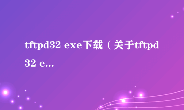 tftpd32 exe下载（关于tftpd32 exe下载的简介）