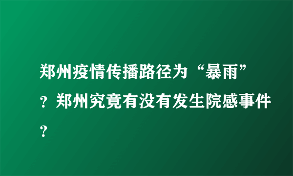 郑州疫情传播路径为“暴雨”？郑州究竟有没有发生院感事件？