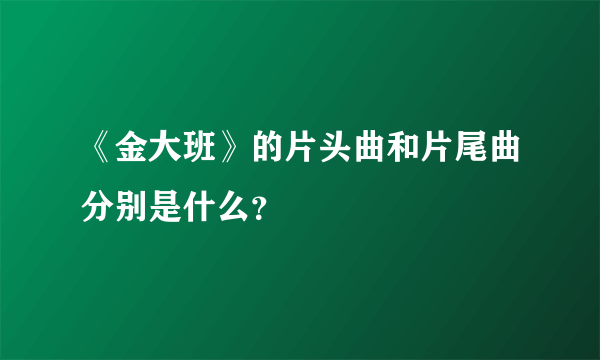 《金大班》的片头曲和片尾曲分别是什么？