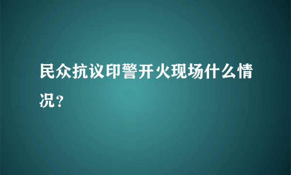 民众抗议印警开火现场什么情况？