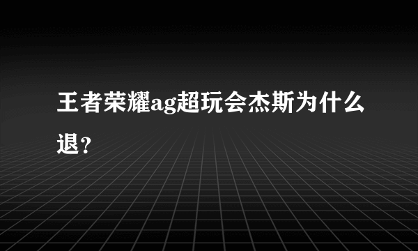 王者荣耀ag超玩会杰斯为什么退？