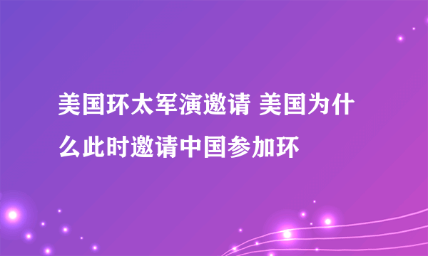 美国环太军演邀请 美国为什么此时邀请中国参加环