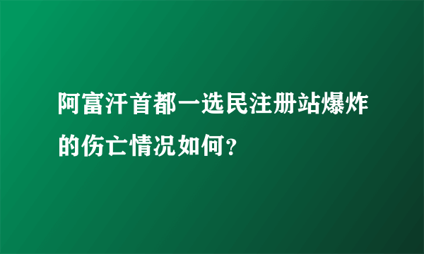 阿富汗首都一选民注册站爆炸的伤亡情况如何？