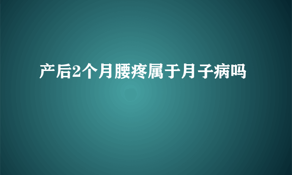 产后2个月腰疼属于月子病吗