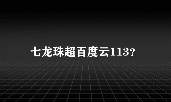 七龙珠超百度云113？