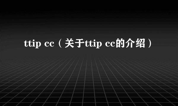 ttip cc（关于ttip cc的介绍）