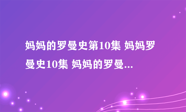 妈妈的罗曼史第10集 妈妈罗曼史10集 妈妈的罗曼史快播10