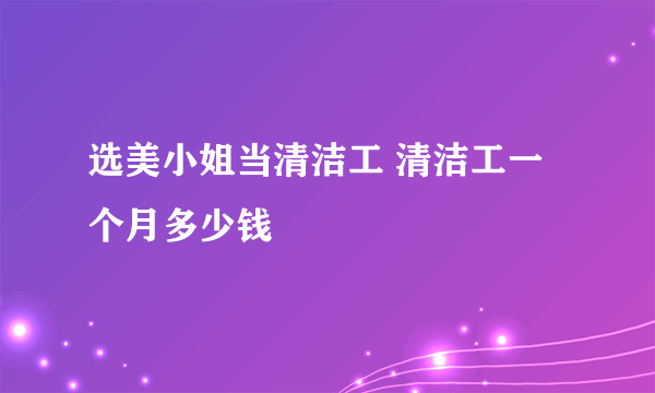 选美小姐当清洁工 清洁工一个月多少钱