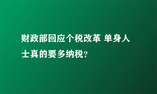 财政部回应个税改革 单身人士真的要多纳税？