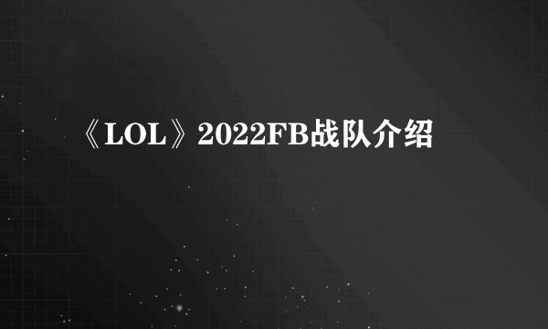 《LOL》2022FB战队介绍