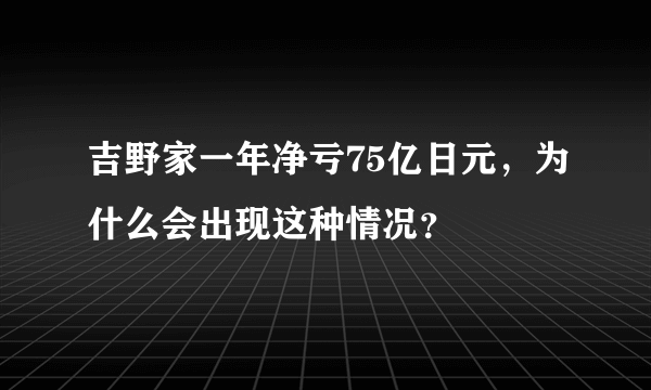 吉野家一年净亏75亿日元，为什么会出现这种情况？