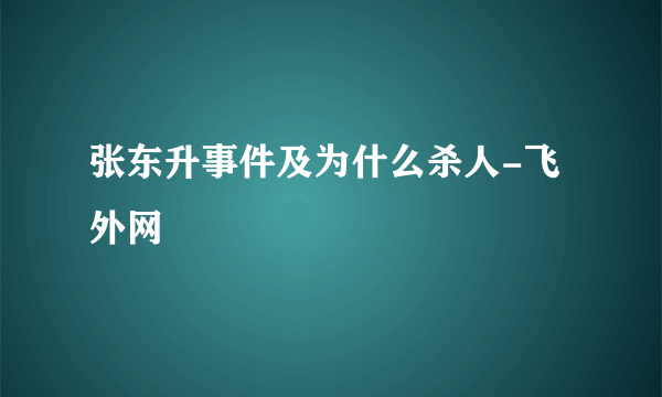 张东升事件及为什么杀人-飞外网