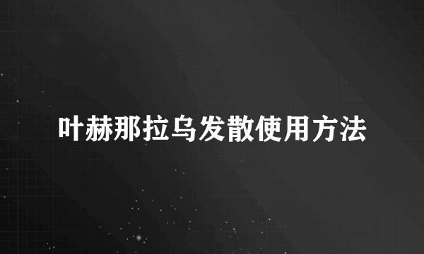 叶赫那拉乌发散使用方法