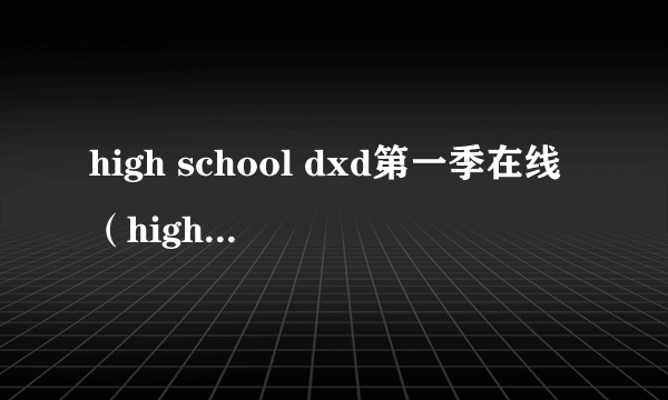 high school dxd第一季在线（high school dxd第一季樱花）