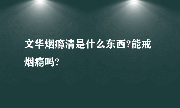 文华烟瘾清是什么东西?能戒烟瘾吗?