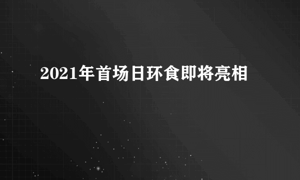 2021年首场日环食即将亮相