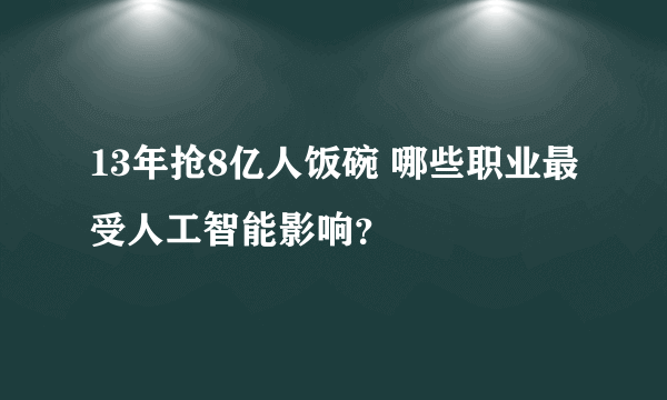 13年抢8亿人饭碗 哪些职业最受人工智能影响？