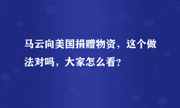 马云向美国捐赠物资，这个做法对吗，大家怎么看？