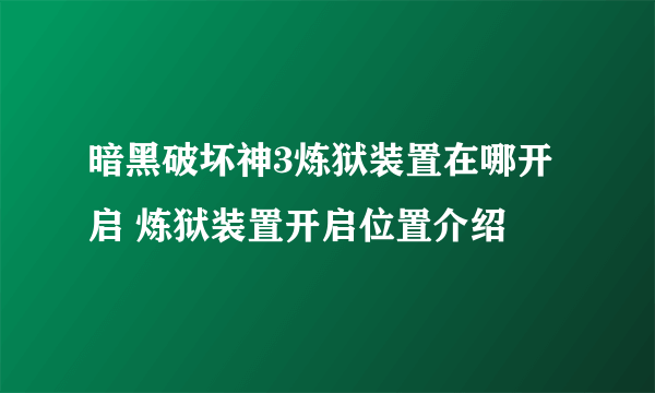 暗黑破坏神3炼狱装置在哪开启 炼狱装置开启位置介绍