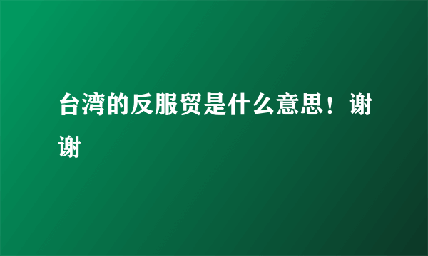 台湾的反服贸是什么意思！谢谢