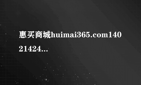 惠买商城huimai365.com14021424089到哪了？