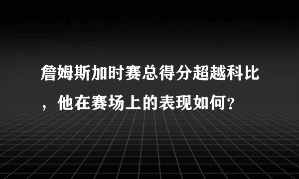 詹姆斯加时赛总得分超越科比，他在赛场上的表现如何？