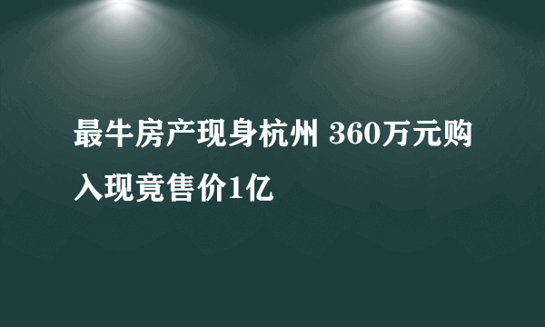 最牛房产现身杭州 360万元购入现竟售价1亿