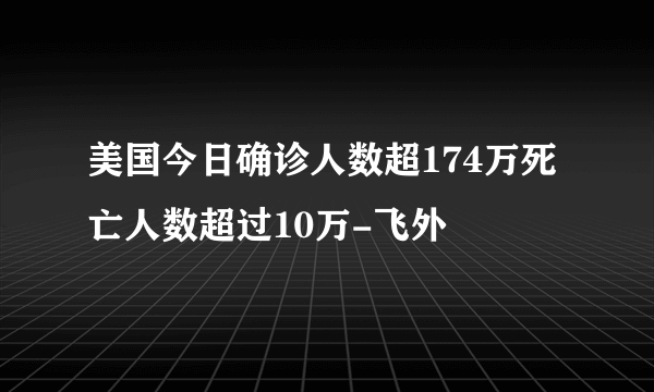 美国今日确诊人数超174万死亡人数超过10万-飞外