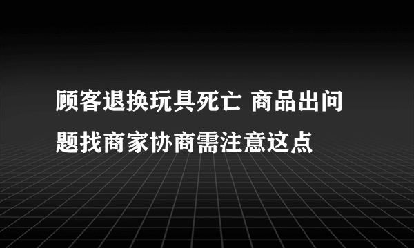 顾客退换玩具死亡 商品出问题找商家协商需注意这点