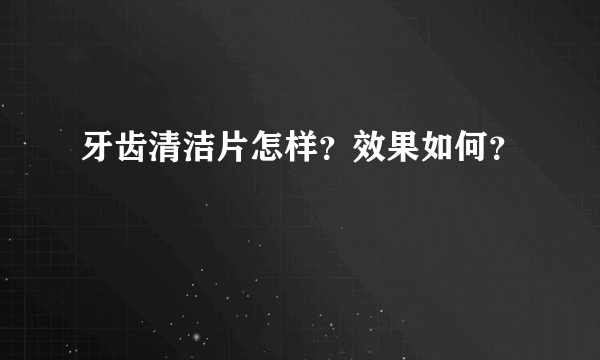 牙齿清洁片怎样？效果如何？