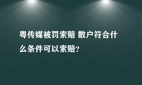 粤传媒被罚索赔 散户符合什么条件可以索赔？