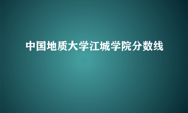 中国地质大学江城学院分数线