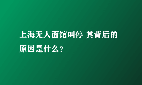 上海无人面馆叫停 其背后的原因是什么？