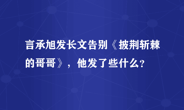 言承旭发长文告别《披荆斩棘的哥哥》，他发了些什么？