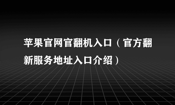 苹果官网官翻机入口（官方翻新服务地址入口介绍）