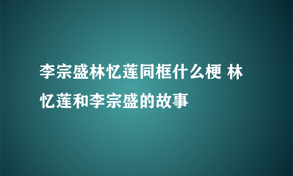 李宗盛林忆莲同框什么梗 林忆莲和李宗盛的故事