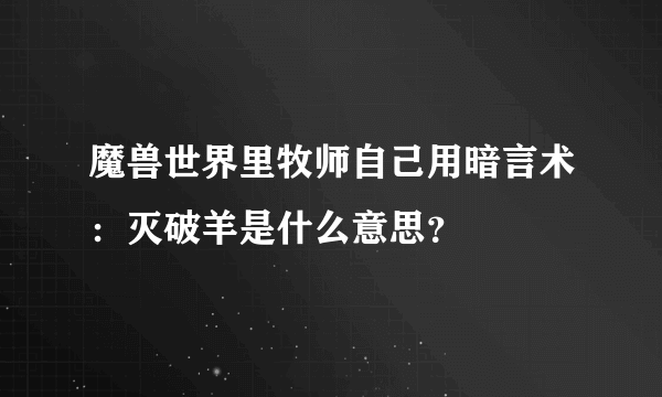 魔兽世界里牧师自己用暗言术：灭破羊是什么意思？