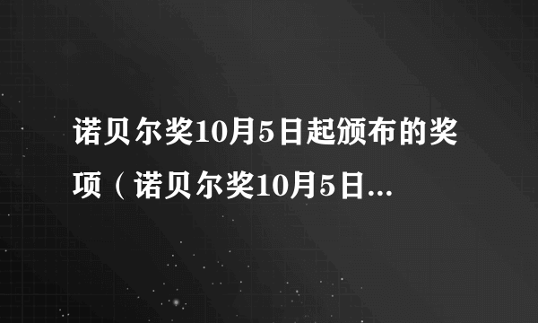 诺贝尔奖10月5日起颁布的奖项（诺贝尔奖10月5日起颁布）