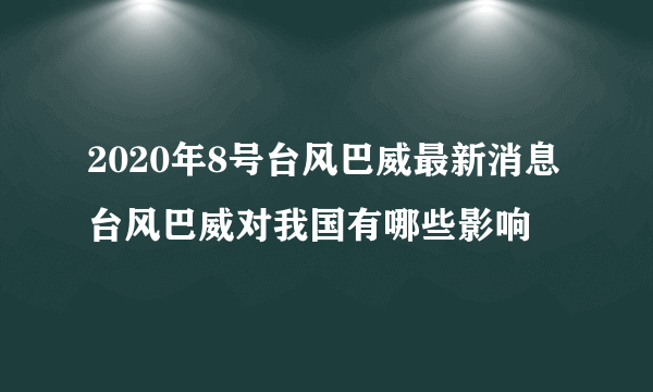 2020年8号台风巴威最新消息台风巴威对我国有哪些影响