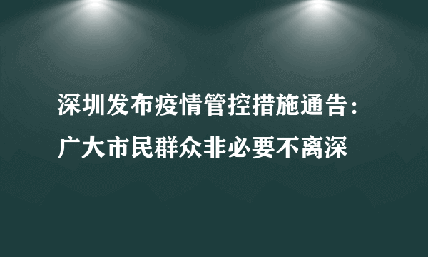 深圳发布疫情管控措施通告：广大市民群众非必要不离深