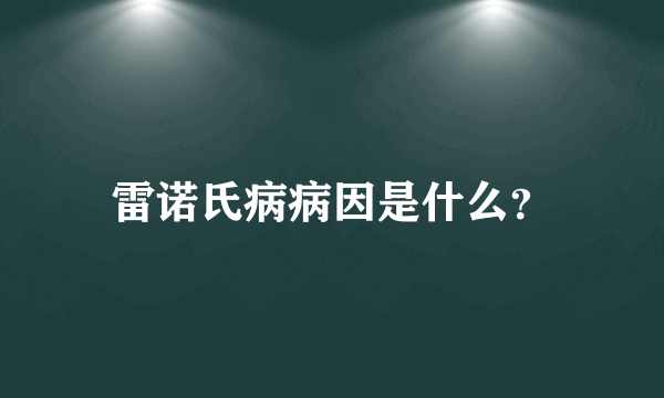 雷诺氏病病因是什么？