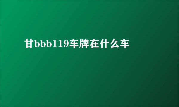 甘bbb119车牌在什么车