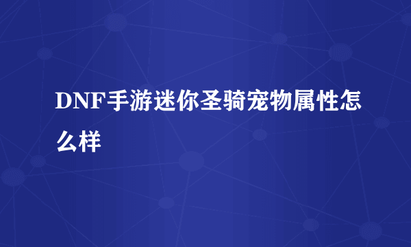 DNF手游迷你圣骑宠物属性怎么样